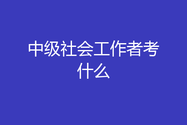 中级社会工作者考什么