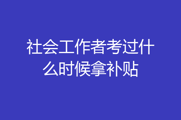 社会工作者考过什么时候拿补贴