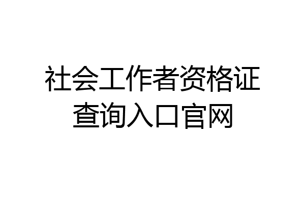 社会工作者资格证查询入口官网