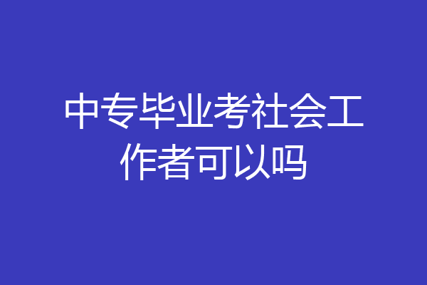 中专毕业考社会工作者可以吗