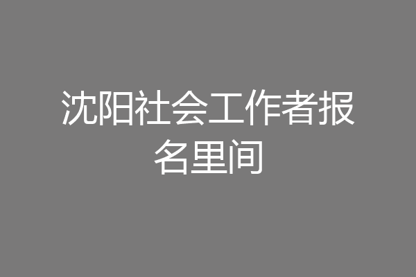 沈阳社会工作者报名里间