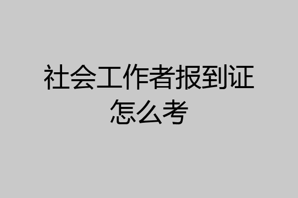 社会工作者报到证怎么考