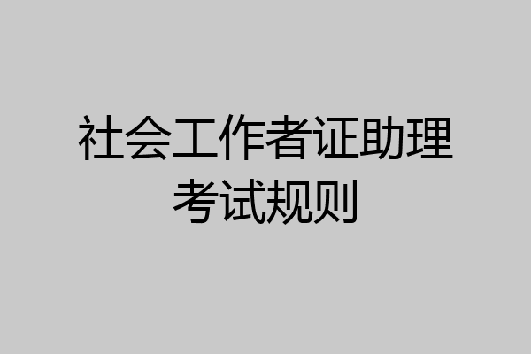 社会工作者证助理考试规则