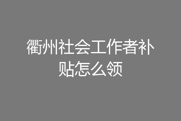 衢州社会工作者补贴怎么领