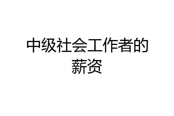 中级社会工作者的薪资