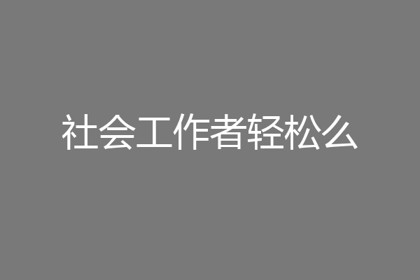 社会工作者轻松么