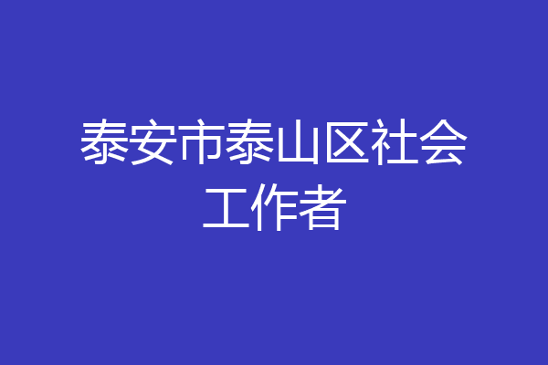 泰安市泰山区社会工作者