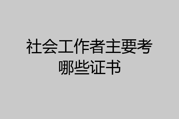 社会工作者主要考哪些证书