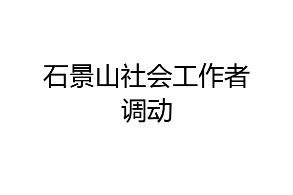 石景山社会工作者调动