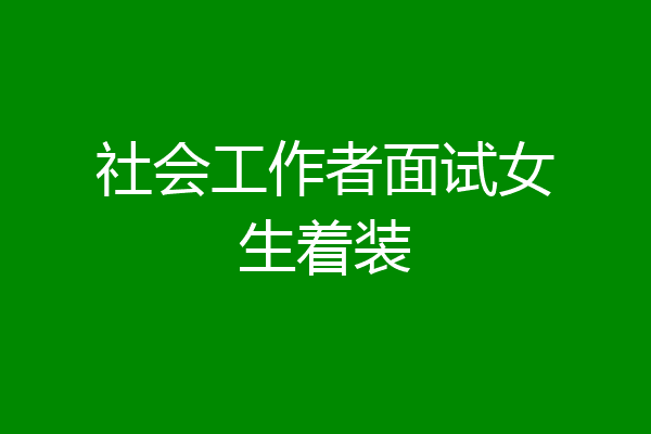 社会工作者面试女生着装