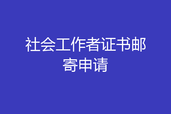 社会工作者证书邮寄申请