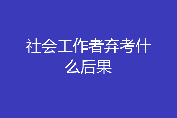 社会工作者弃考什么后果