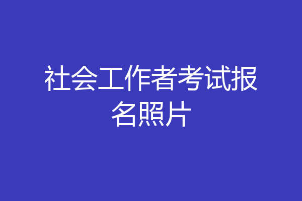 社会工作者考试报名照片
