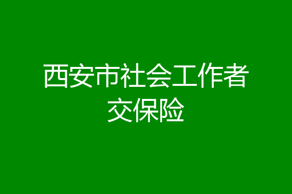 西安市社会工作者交保险