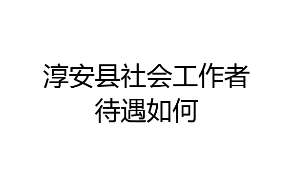 淳安县社会工作者待遇如何