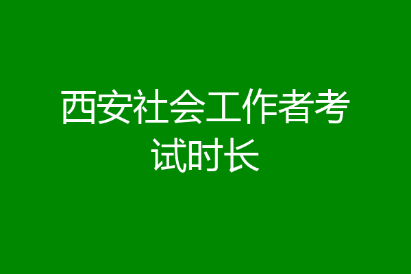 西安社会工作者考试时长