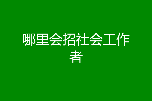 哪里会招社会工作者