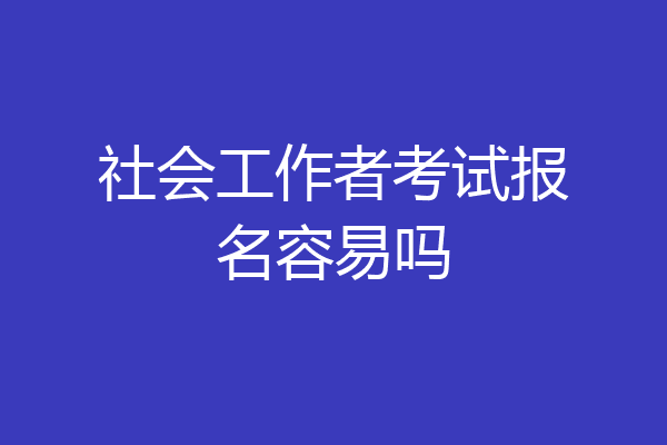 社会工作者考试报名容易吗