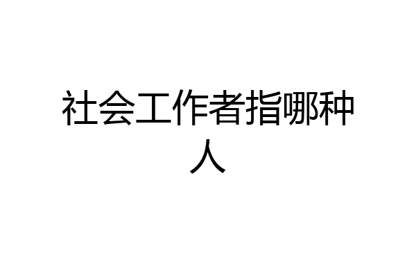 社会工作者指哪种人