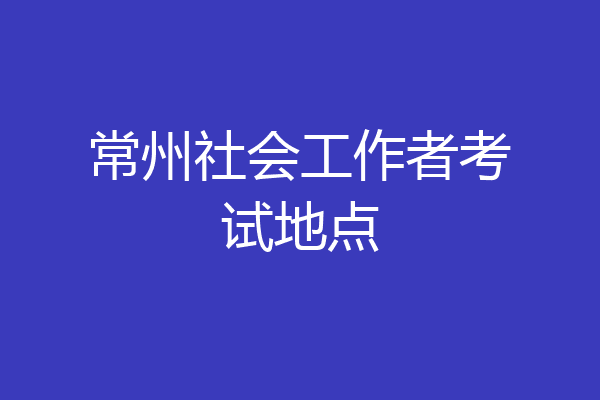 常州社会工作者考试地点