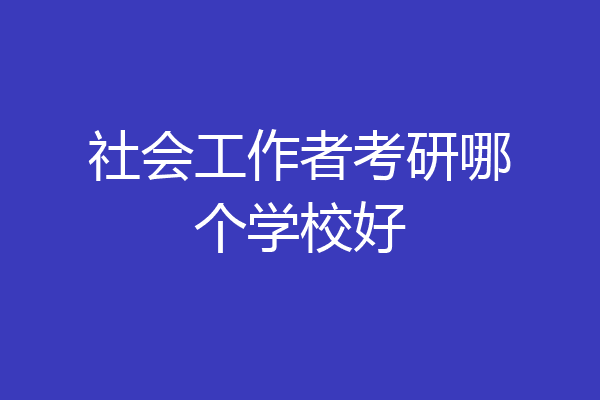 社会工作者考研哪个学校好