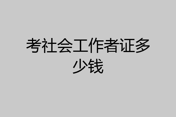 考社会工作者证多少钱