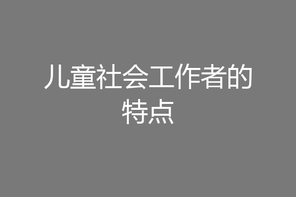 儿童社会工作者的特点