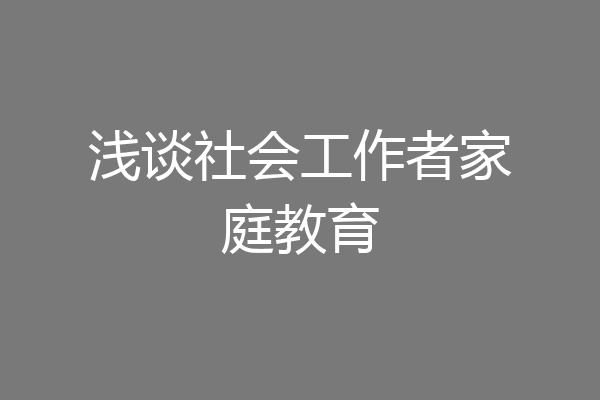 浅谈社会工作者家庭教育