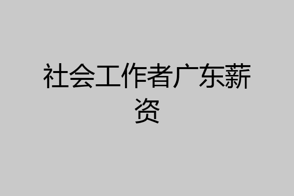 社会工作者广东薪资