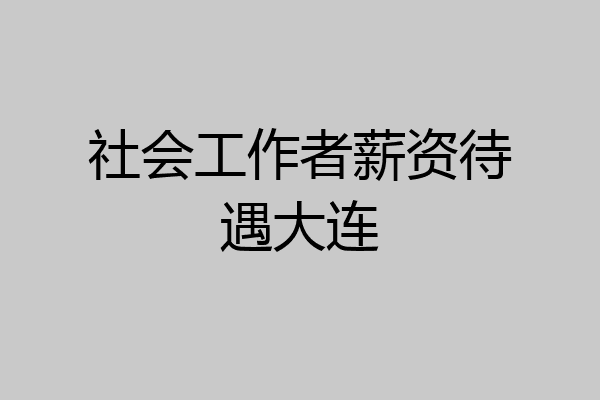 社会工作者薪资待遇大连