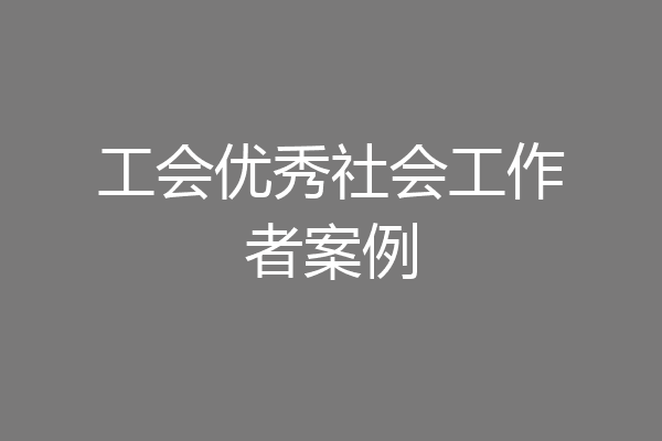 工会优秀社会工作者案例