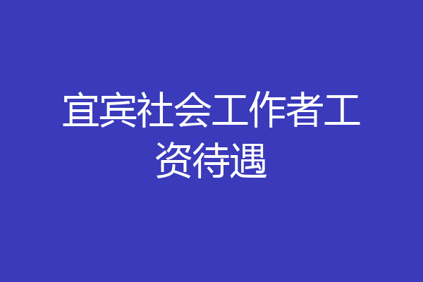 宜宾社会工作者工资待遇