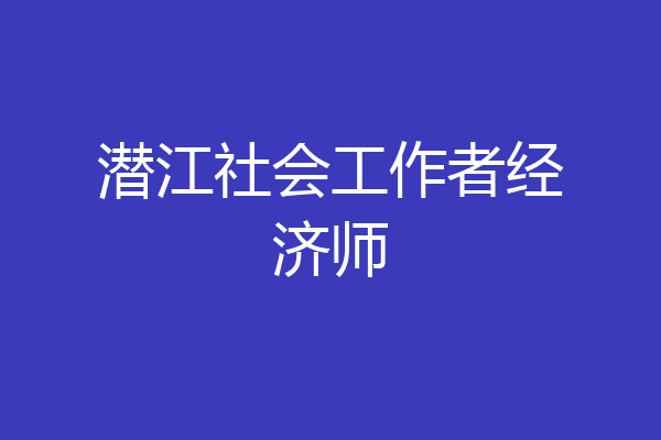 潜江社会工作者经济师