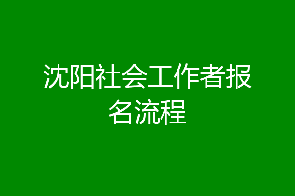 沈阳社会工作者报名流程