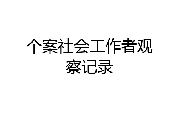 个案社会工作者观察记录