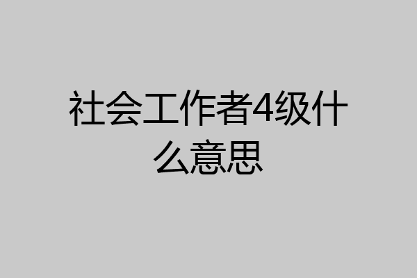 社会工作者4级什么意思