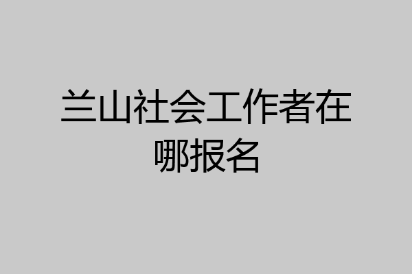 兰山社会工作者在哪报名