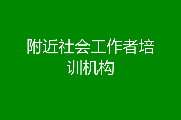 附近社会工作者培训机构