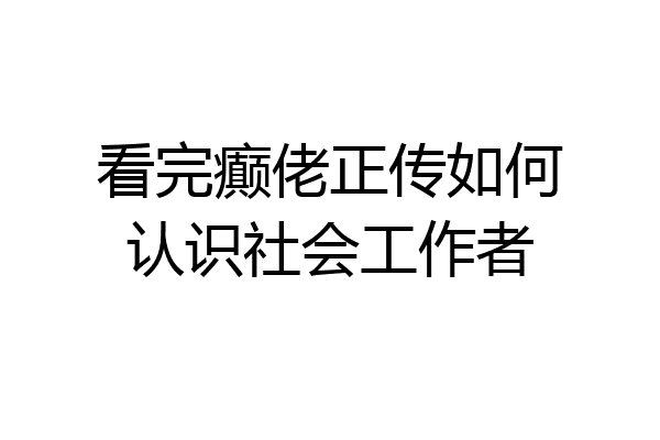 看完癫佬正传如何认识社会工作者