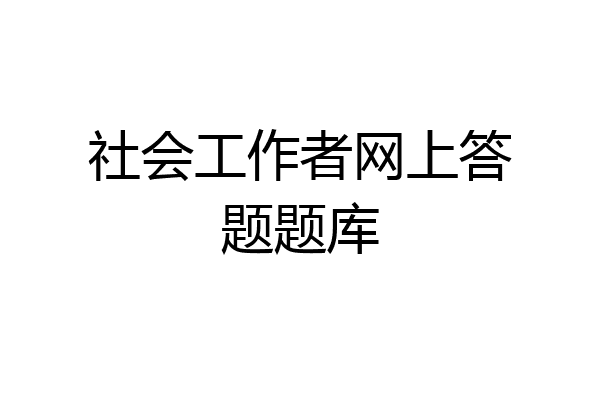 社会工作者网上答题题库