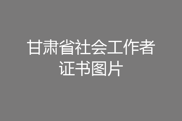 甘肃省社会工作者证书图片