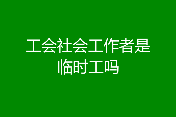 工会社会工作者是临时工吗