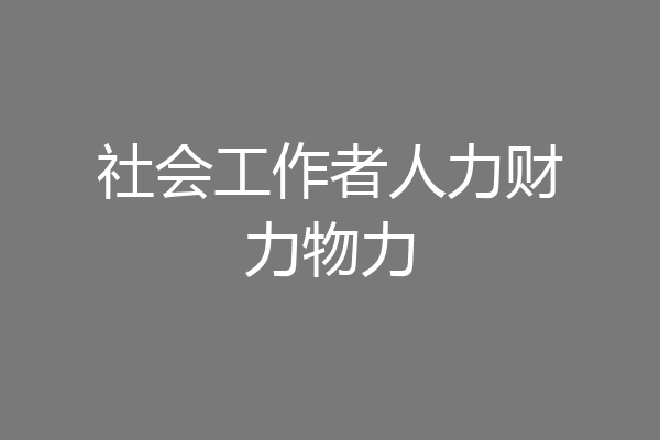 社会工作者人力财力物力