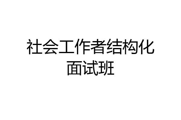 社会工作者结构化面试班