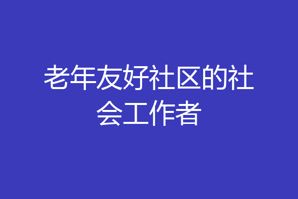 老年友好社区的社会工作者
