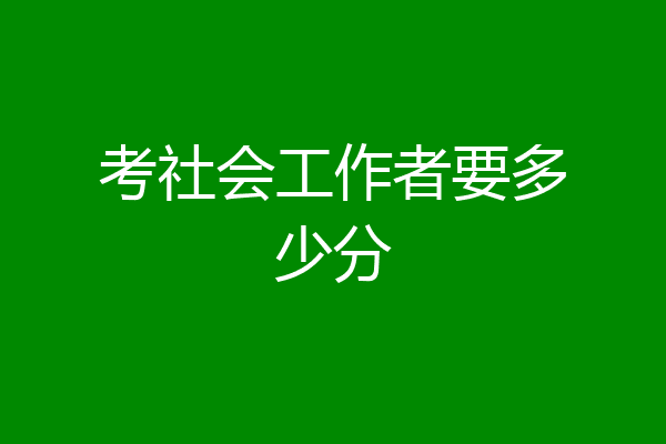 考社会工作者要多少分