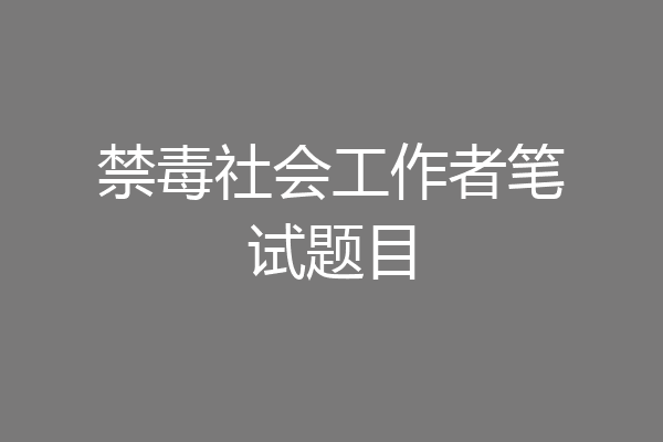禁毒社会工作者笔试题目