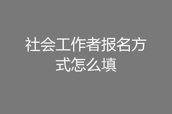 社会工作者报名方式怎么填