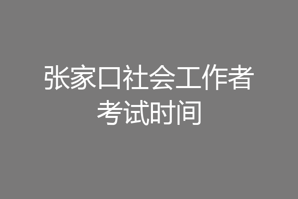 张家口社会工作者考试时间