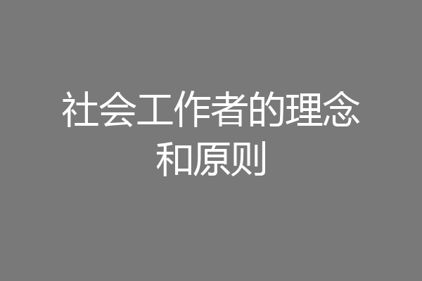 社会工作者的理念和原则